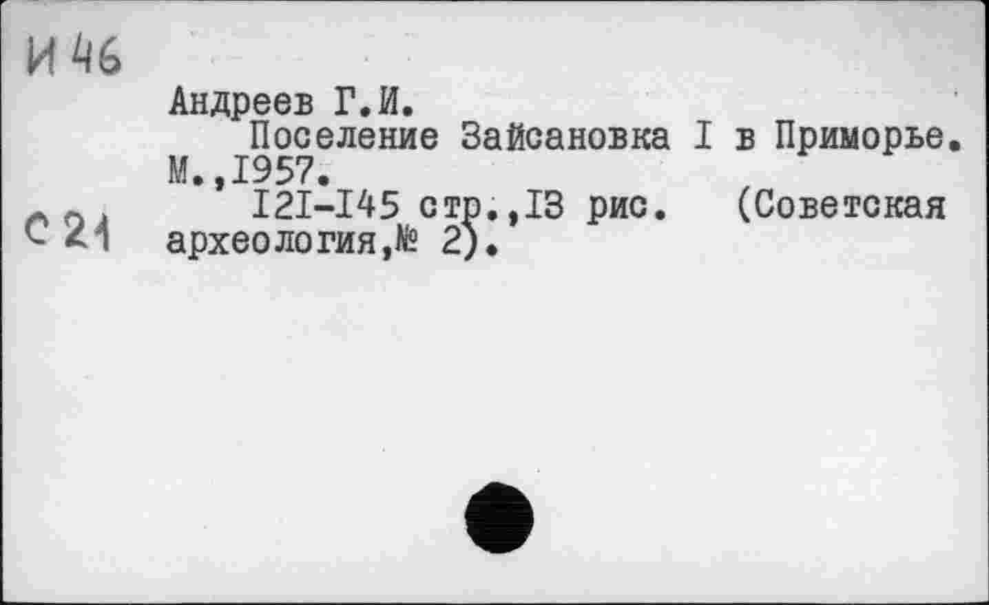 ﻿Андреев Г.И.
Поселение Зайсановка I в Приморье. М.,1957.
121-145 стр.,13 рис. (Советская <• *1 археология,^ 2).